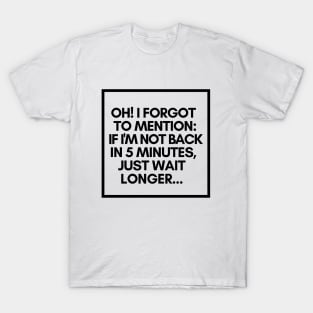 If I'm not back in five minutes, just wait longer. T-Shirt